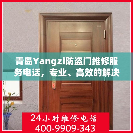 青岛Yangzi防盗门维修服务电话，专业、高效的解决方案