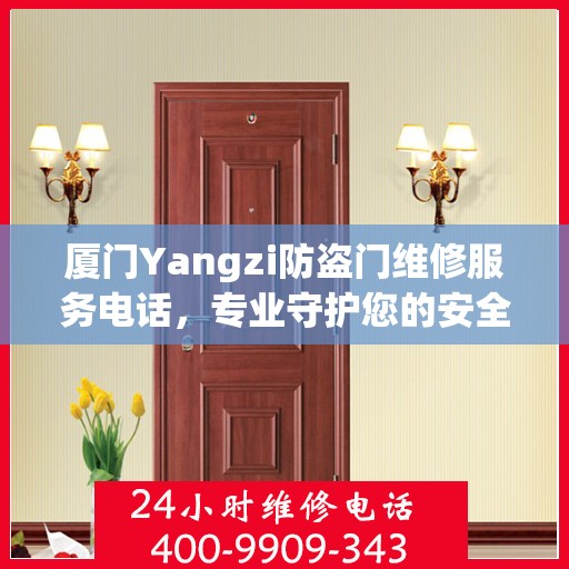 厦门Yangzi防盗门维修服务电话，专业守护您的安全之门