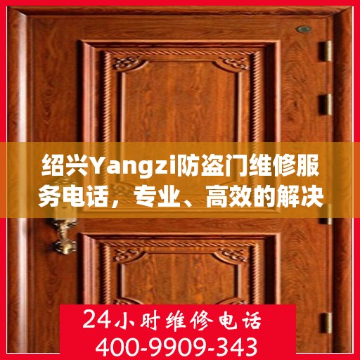 绍兴Yangzi防盗门维修服务电话，专业、高效的解决方案