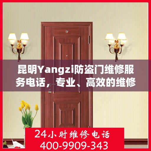 昆明Yangzi防盗门维修服务电话，专业、高效的维修保障