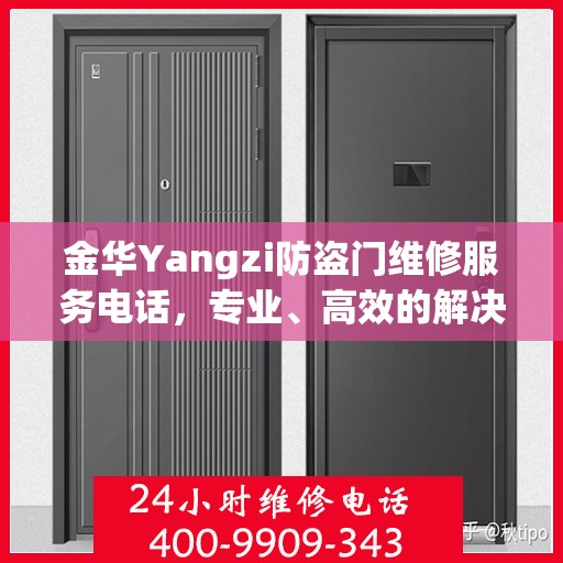 金华Yangzi防盗门维修服务电话，专业、高效的解决方案