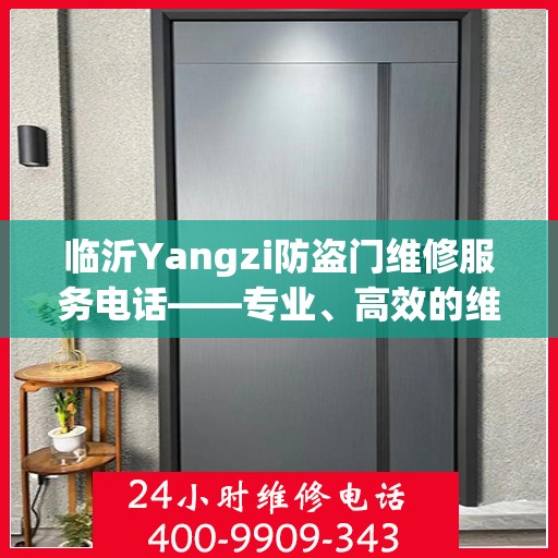 临沂Yangzi防盗门维修服务电话——专业、高效的维修解决方案