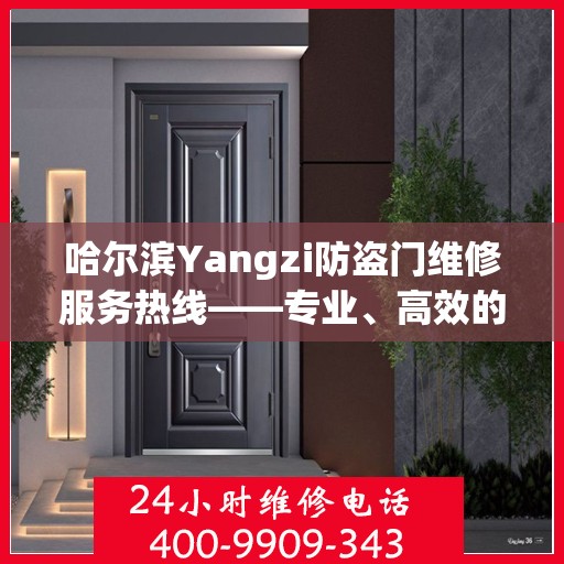 哈尔滨Yangzi防盗门维修服务热线——专业、高效的解决方案