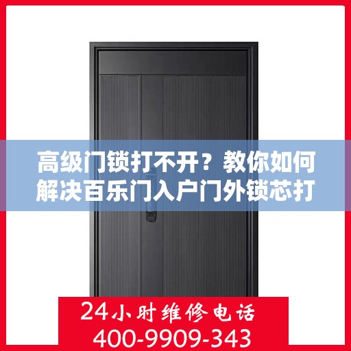 高级门锁打不开？教你如何解决百乐门入户门外锁芯打不开的问题