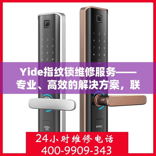 Yide指纹锁维修服务——专业、高效的解决方案，联系电话，400-9909-343