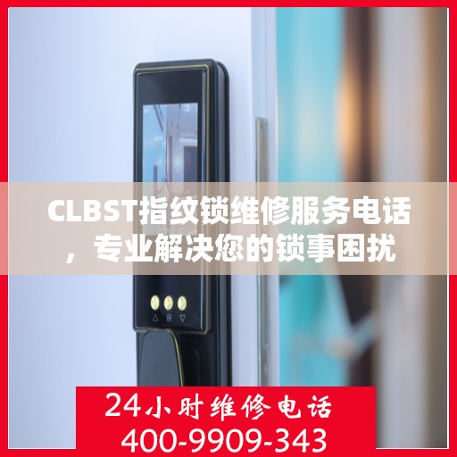 CLBST指纹锁维修服务电话，专业解决您的锁事困扰