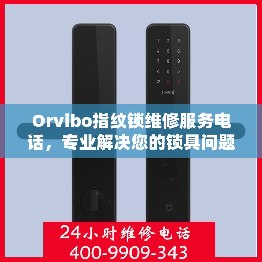 Orvibo指纹锁维修服务电话，专业解决您的锁具问题