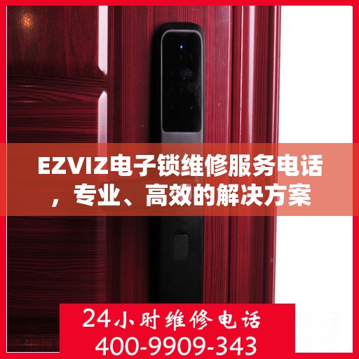 EZVIZ电子锁维修服务电话，专业、高效的解决方案