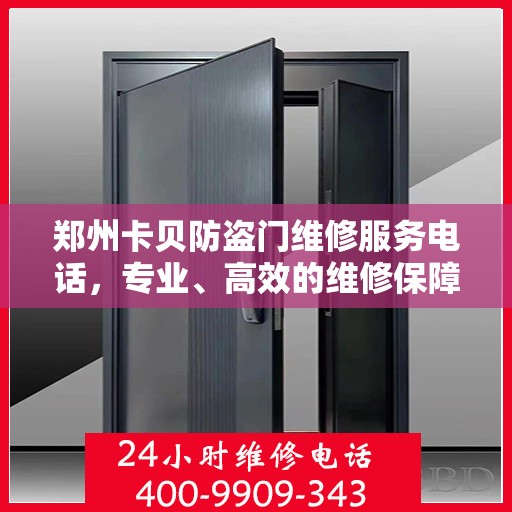 郑州卡贝防盗门维修服务电话，专业、高效的维修保障，为您的安全保驾护航