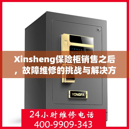 Xinsheng保险柜销售之后，故障维修的挑战与解决方案