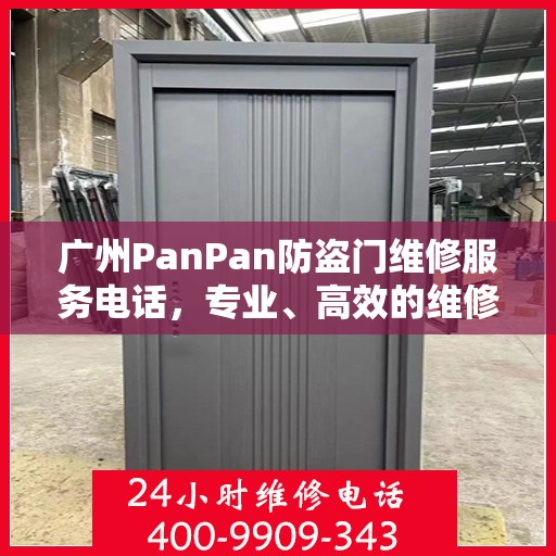 广州PanPan防盗门维修服务电话，专业、高效的维修解决方案