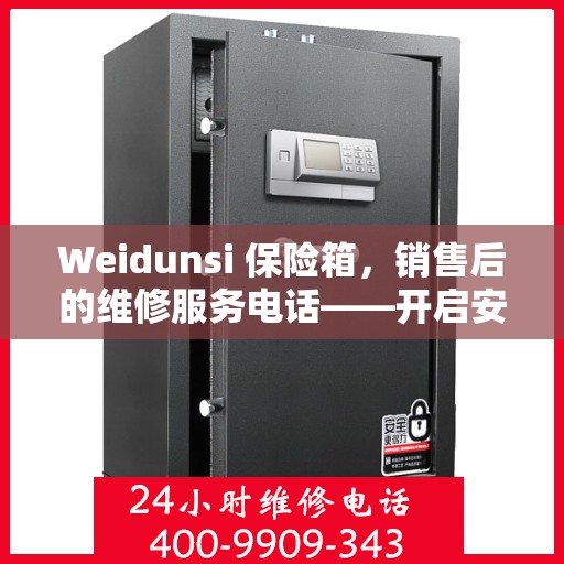 Weidunsi 保险箱，销售后的维修服务电话——开启安心售后之旅