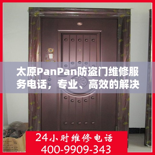 太原PanPan防盗门维修服务电话，专业、高效的解决方案