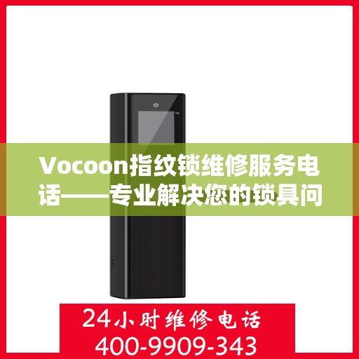 Vocoon指纹锁维修服务电话——专业解决您的锁具问题