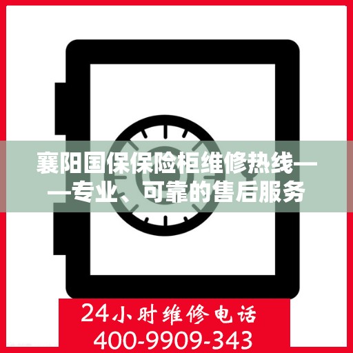 襄阳国保保险柜维修热线——专业、可靠的售后服务