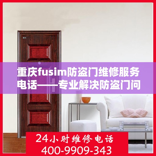 重庆fusim防盗门维修服务电话——专业解决防盗门问题