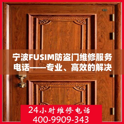 宁波FUSIM防盗门维修服务电话——专业、高效的解决方案