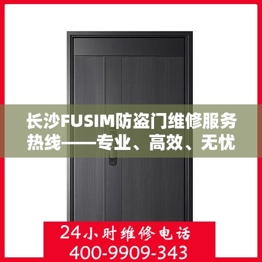 长沙FUSIM防盗门维修服务热线——专业、高效、无忧的维修体验