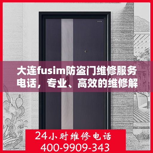 大连fusim防盗门维修服务电话，专业、高效的维修解决方案