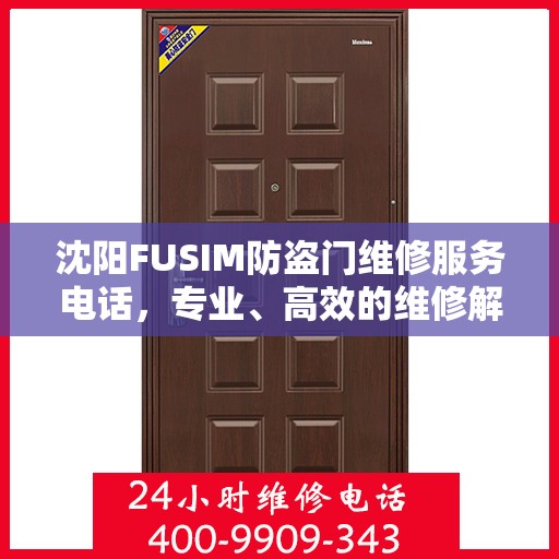 沈阳FUSIM防盗门维修服务电话，专业、高效的维修解决方案