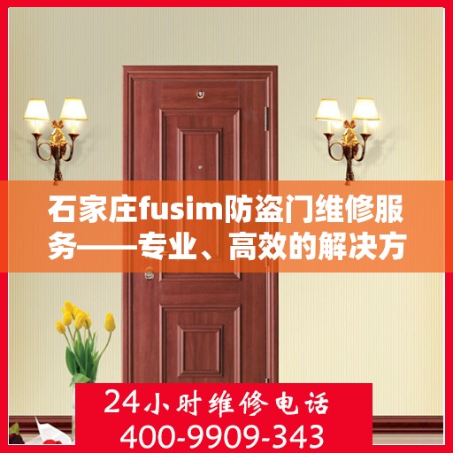 石家庄fusim防盗门维修服务——专业、高效的解决方案