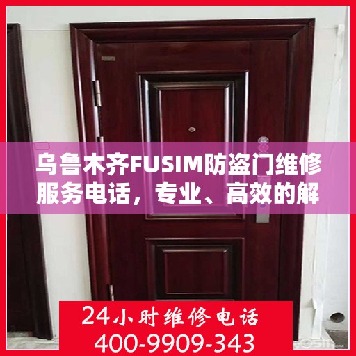 乌鲁木齐FUSIM防盗门维修服务电话，专业、高效的解决方案