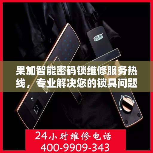 果加智能密码锁维修服务热线，专业解决您的锁具问题