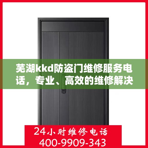 芜湖kkd防盗门维修服务电话，专业、高效的维修解决方案