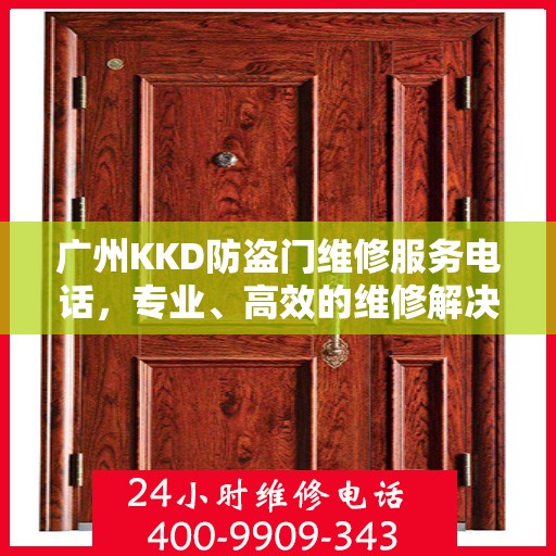 广州KKD防盗门维修服务电话，专业、高效的维修解决方案