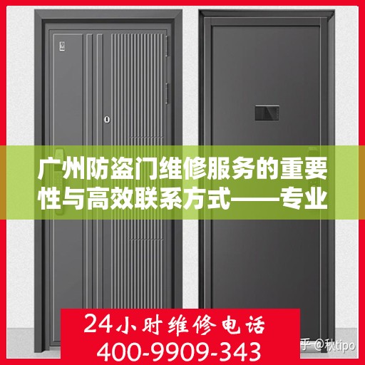 广州防盗门维修服务的重要性与高效联系方式——专业维修电话分享