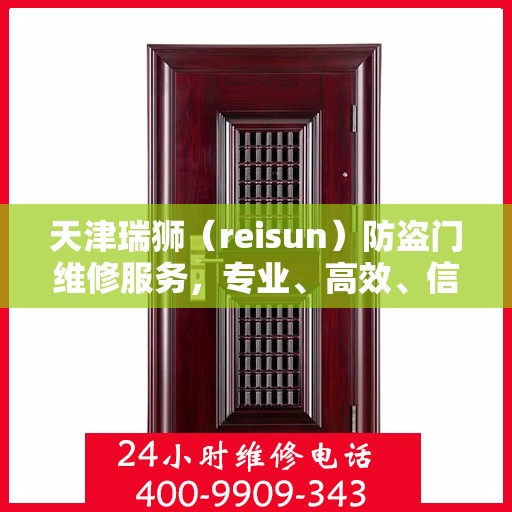 天津瑞狮（reisun）防盗门维修服务，专业、高效、信赖之选