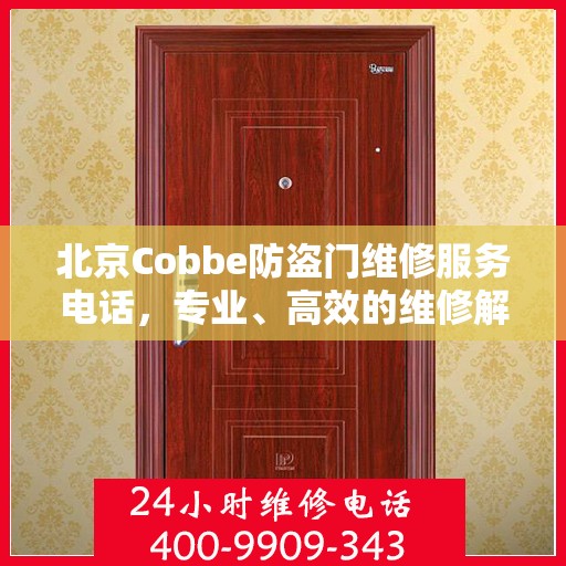 北京Cobbe防盗门维修服务电话，专业、高效的维修解决方案