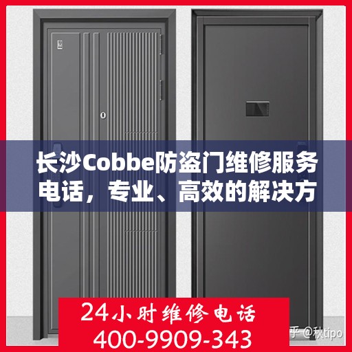 长沙Cobbe防盗门维修服务电话，专业、高效的解决方案