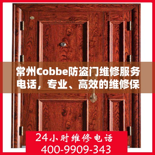 常州Cobbe防盗门维修服务电话，专业、高效的维修保障，为您的安全保驾护航