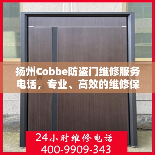 扬州Cobbe防盗门维修服务电话，专业、高效的维修保障