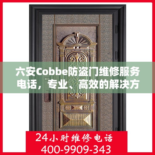 六安Cobbe防盗门维修服务电话，专业、高效的解决方案