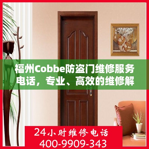 福州Cobbe防盗门维修服务电话，专业、高效的维修解决方案