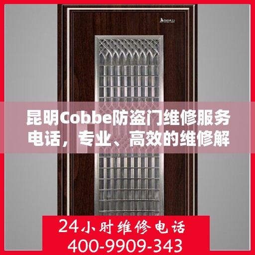 昆明Cobbe防盗门维修服务电话，专业、高效的维修解决方案