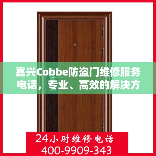 嘉兴Cobbe防盗门维修服务电话，专业、高效的解决方案