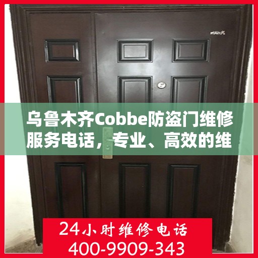 乌鲁木齐Cobbe防盗门维修服务电话，专业、高效的维修解决方案