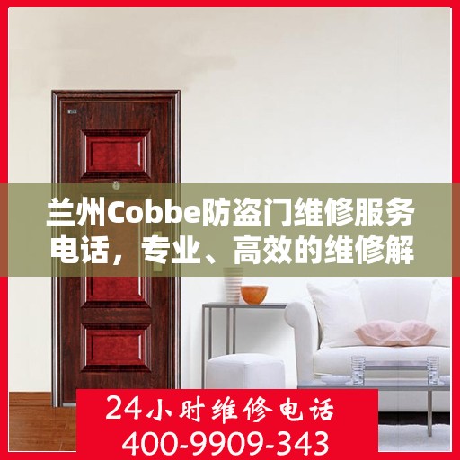 兰州Cobbe防盗门维修服务电话，专业、高效的维修解决方案