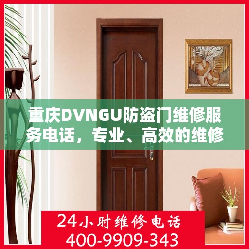 重庆DVNGU防盗门维修服务电话，专业、高效的维修解决方案