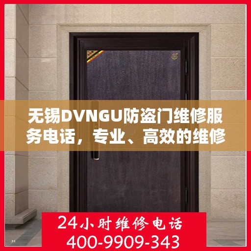 无锡DVNGU防盗门维修服务电话，专业、高效的维修解决方案