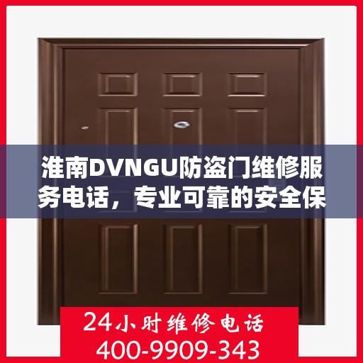 淮南DVNGU防盗门维修服务电话，专业可靠的安全保障