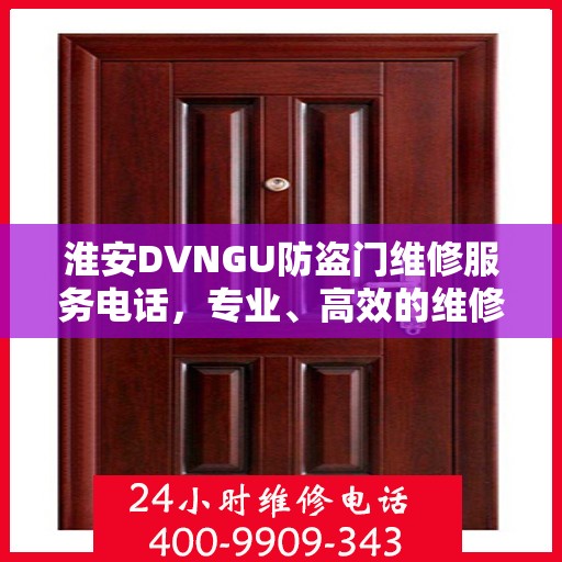 淮安DVNGU防盗门维修服务电话，专业、高效的维修解决方案