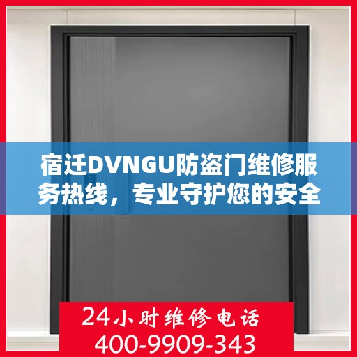 宿迁DVNGU防盗门维修服务热线，专业守护您的安全之门