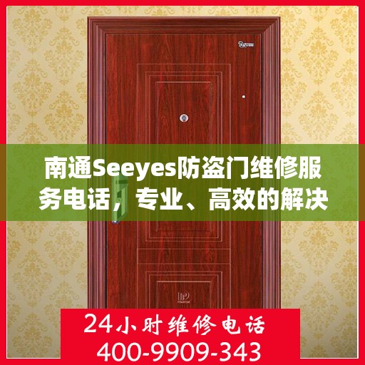 南通Seeyes防盗门维修服务电话，专业、高效的解决方案