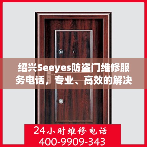 绍兴Seeyes防盗门维修服务电话，专业、高效的解决方案