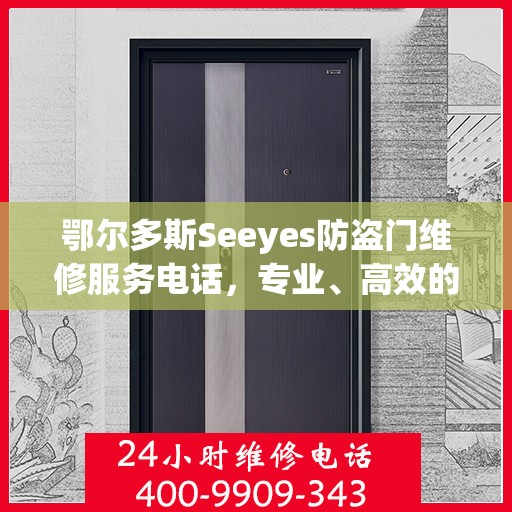 鄂尔多斯Seeyes防盗门维修服务电话，专业、高效的维修解决方案