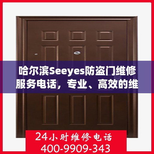 哈尔滨Seeyes防盗门维修服务电话，专业、高效的维修解决方案